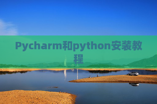 Pycharm和python安装教程 Pycharm和python安装教程